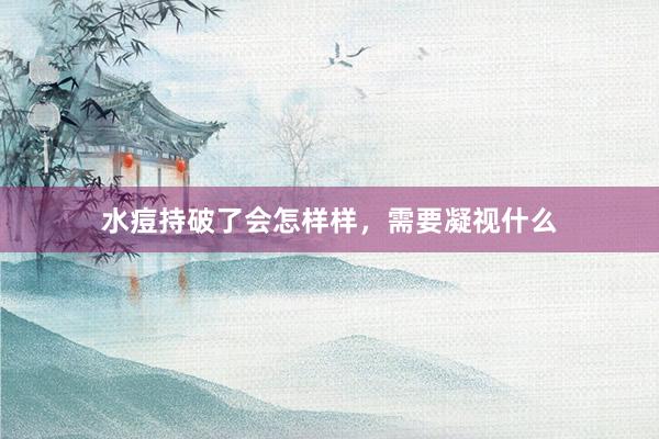 水痘持破了会怎样样，需要凝视什么