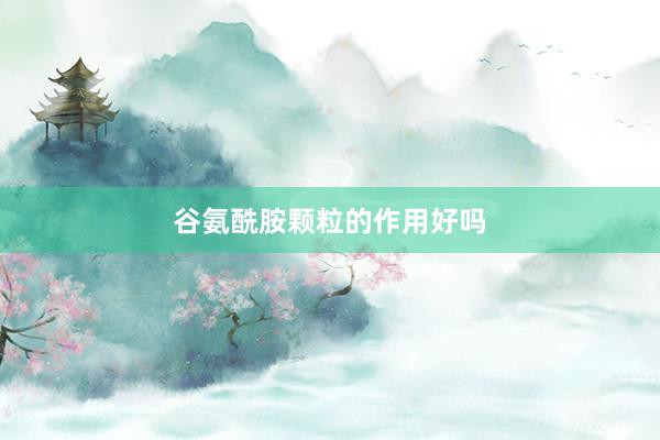 谷氨酰胺颗粒的作用好吗