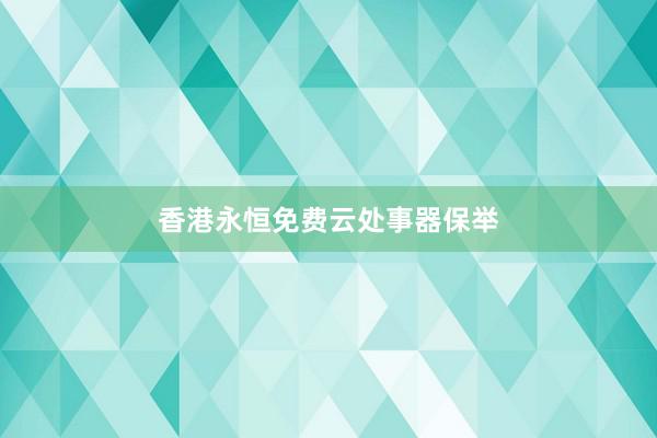 香港永恒免费云处事器保举