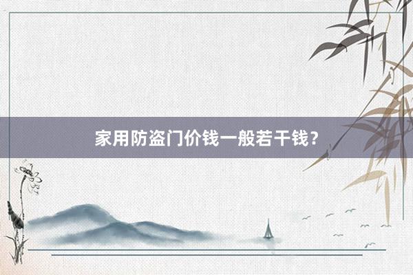 家用防盗门价钱一般若干钱？