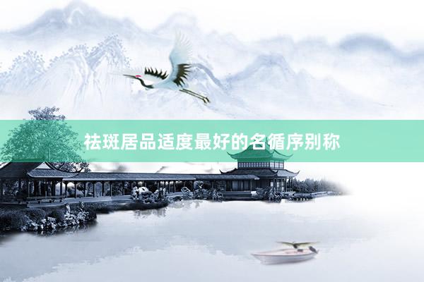 祛斑居品适度最好的名循序别称