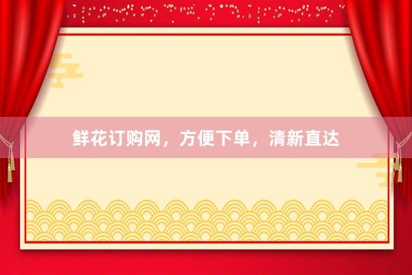 鲜花订购网，方便下单，清新直达